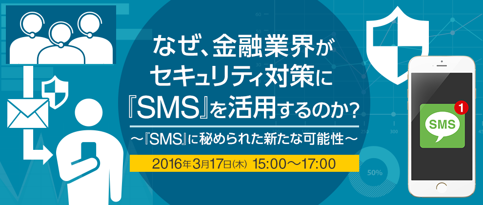 なぜ、金融業界がセキュリティ対策に『SMS』を活用するのか？～ 『SMS』に秘められた新たな可能性 ～