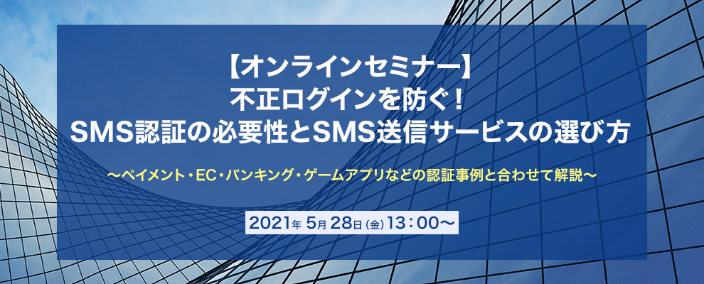 【オンラインセミナー】不正ログインを防ぐ！SMS認証の必要性とSMS送信サービスの選び方～ペイメント・EC・バンキング・ゲームアプリなどの認証事例と合わせて解説～