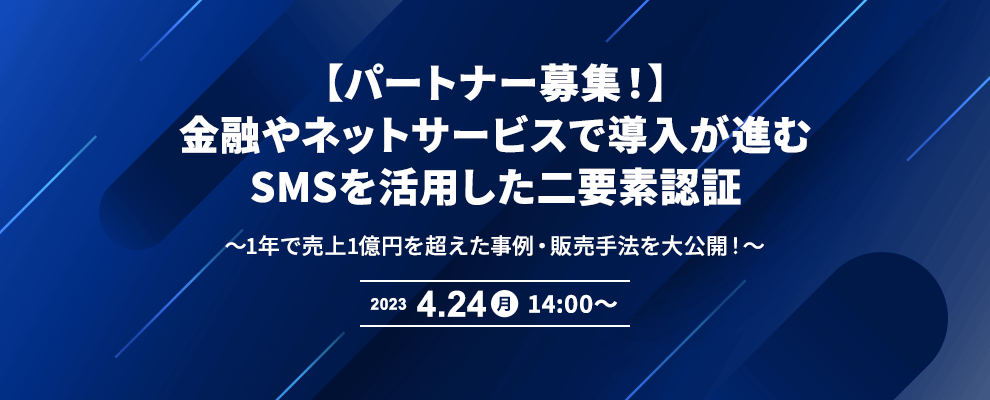 【パートナー募集！】金融やネットサービスで導入が進むSMSを活用した二要素認証～1年で売上1億円を超えた事例・販売手法を大公開！～