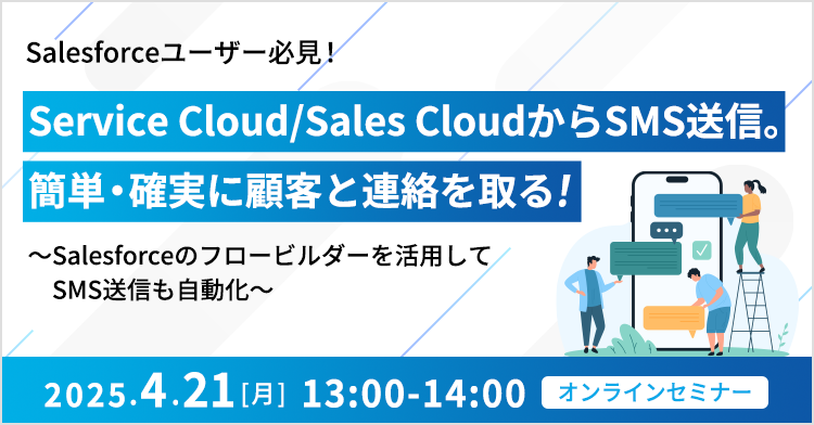 Salesforceユーザー必見！Service Cloud/Sales CloudからSMS送信。簡単・確実に顧客と連絡を取る！ ～Salesforceのフロービルダーを活用してSMS送信も自動化～